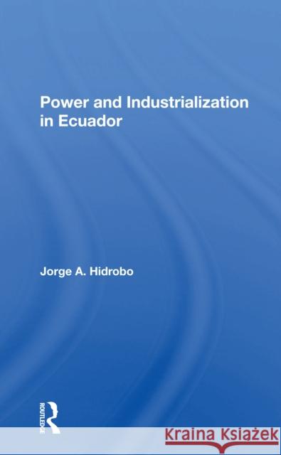 Power and Industrialization in Ecuador Jorge A. Hidrobo 9780367299507 Routledge