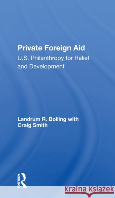Private Foreign Aid: U.S. Philanthropy in Relief and Developlment Landrum R. Bolling Craig Smith 9780367299743 Routledge