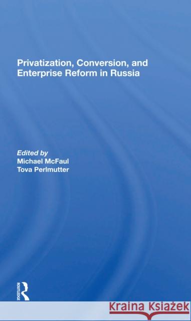 Privatization, Conversion, and Enterprise Reform in Russia Michael McFaul Tova Perlmutter 9780367299774