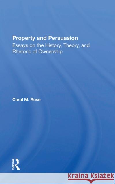 Property and Persuasion: Essays on the History, Theory, and Rhetoric of Ownership Carol M. Rose 9780367299934