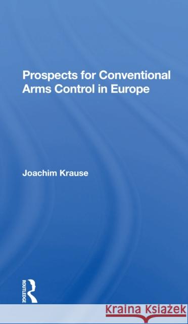 Prospects for Conventional Arms Control in Europe Joachim Krause 9780367299958