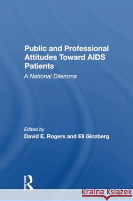 Public and Professional Attitudes Toward AIDS Patients: A National Dilemma David E. Rogers Eli Ginzberg 9780367300098 Routledge