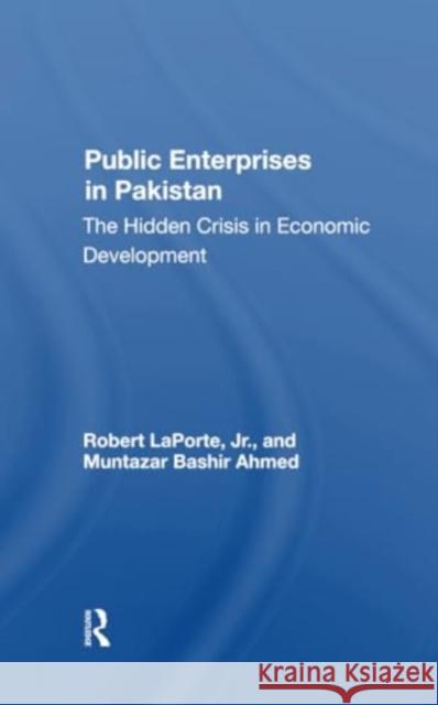 Public Enterprises in Pakistan: The Hidden Crisis in Economic Development Robert Laporte Muntazar Bashir Ahmed 9780367300128 Routledge