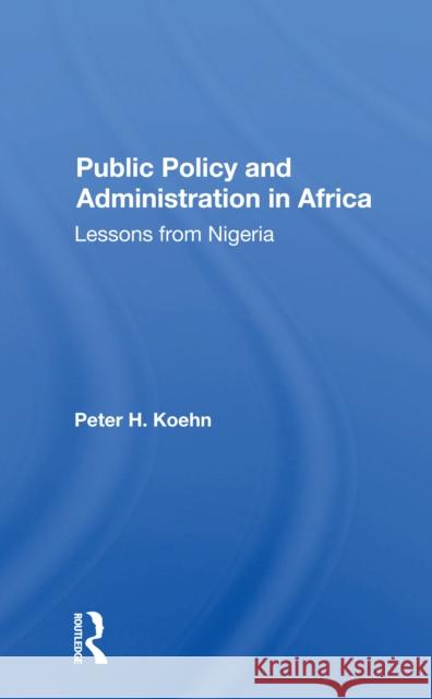 Public Policy and Administration in Africa: Lessons from Nigeria Peter Koehn 9780367300227