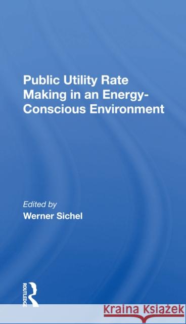 Public Utility Rate Making in an Energy-Conscious Environment Sichel, Werner 9780367300296