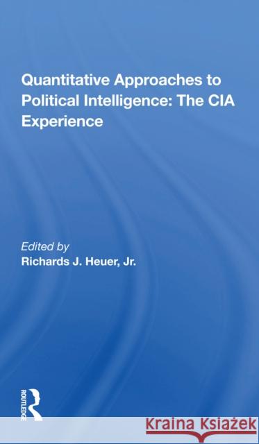 Quantitative Approaches to Political Intelligence: The CIA Experience Richards Heuer 9780367300357 Routledge