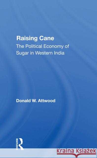 Raising Cane: The Political Economy of Sugar in Western India Donald W. Attwood D. W. Attwood 9780367300432 Routledge
