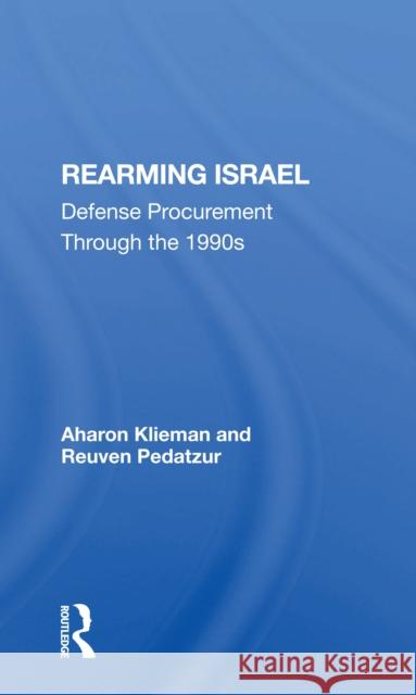 Rearming Israel: Defense Procurement Through the 1990s Aharon Klieman Reuven Pedatzur 9780367300579 Routledge