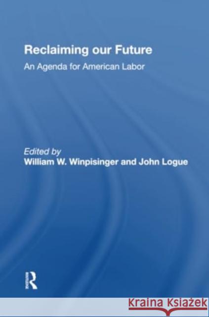 Reclaiming Our Future: An Agenda for American Labor William W. Winpisinger John Logue 9780367300661