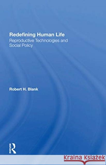 Redefining Human Life: Reproductive Technologies and Social Policy Robert H. Blank 9780367300777 Routledge