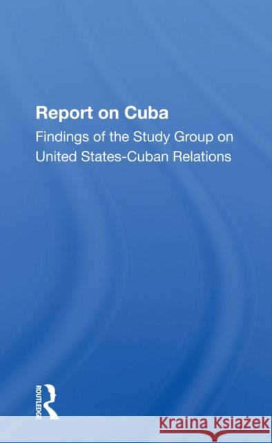 Report on Cuba: Findings of the Study Group on United States-Cuba Relations The Study Group 9780367301132 Routledge