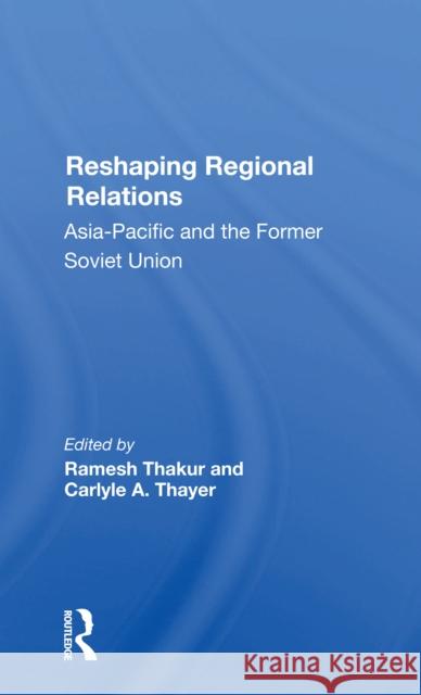 Reshaping Regional Relations: Asia-Pacific and the Former Soviet Union Thakur, Ramesh 9780367301248 Routledge