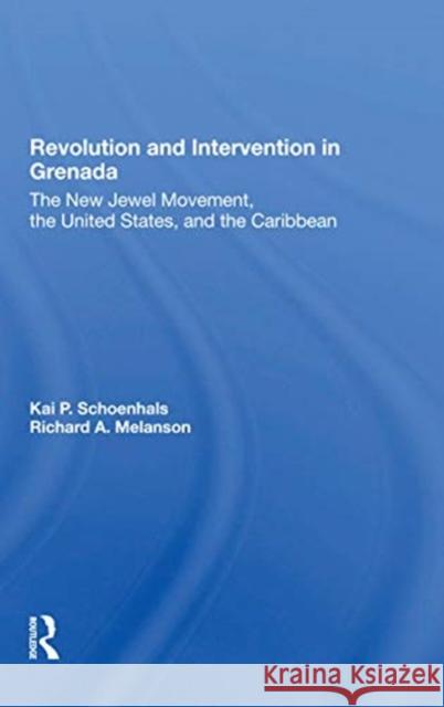 Revolution and Intervention in Grenada: The New Jewel Movement, the United States, and the Caribbean Kai Schoenhals Richard Melanson 9780367301415 Routledge