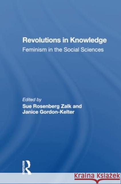 Revolutions in Knowledge: Feminism in the Social Sciences Sue Rosenberg Zalk Janice Gordon-Kelter Susan Zalk 9780367301460