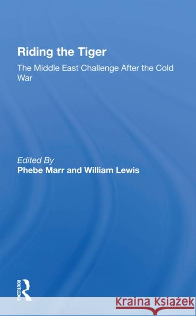 Riding the Tiger: The Middle East Challenge After the Cold War Phebe Marr William Lewis 9780367301545