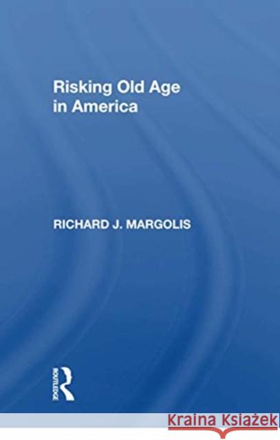 Risking Old Age in America Richard J. Margolis 9780367301590 Routledge
