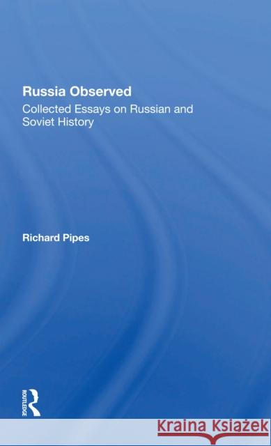 Russia Observed: Collected Essays on Russian and Soviet History Richard E. Pipes 9780367301941