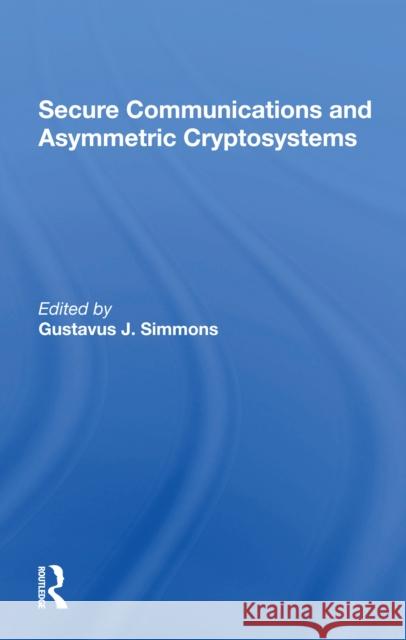 Secure Communications and Asymmetric Cryptosystems Gustavus Simmons 9780367302344 Routledge