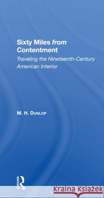 Sixty Miles from Contentment: Traveling the Nineteenth-Century American Interior Dunlop, M. H. 9780367302771 Routledge