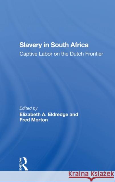 Slavery in South Africa: Captive Labor on the Dutch Frontier Elizabeth Eldredge Fred Morton 9780367302818