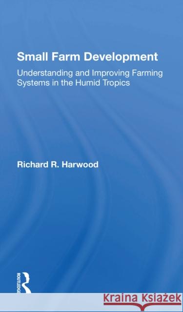 Small Farm Development: Understanding and Improving Farming Systems in the Humid Tropics Richard R. Harwood 9780367302856