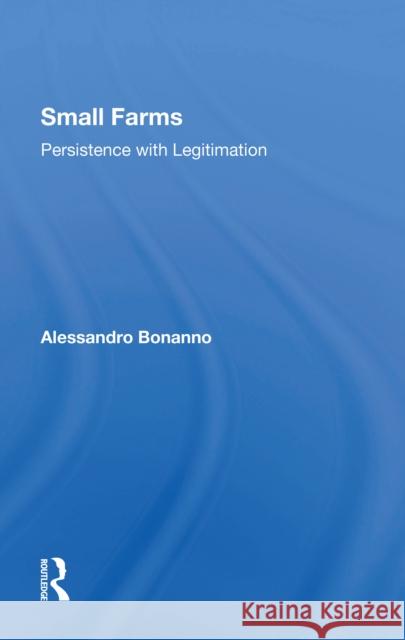 Small Farms: Persistence with Legitimation Alessandro Bonanno 9780367302863 Routledge