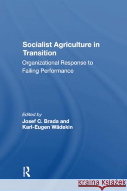 Socialist Agriculture in Transition: Organizational Response to Failing Performance Joseph C. Brada Karl-Eugen Wadekin 9780367303228