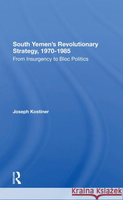 South Yemen's Revolutionary Strategy, 19701985: From Insurgency to Bloc Politics Joseph Kostiner 9780367303471