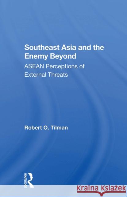 Southeast Asia and the Enemy Beyond: ASEAN Perceptions of External Threats Robert O. Tilman 9780367303495 Routledge