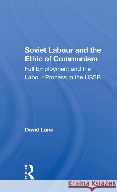 Soviet Labour and the Ethic of Communism: Full Employment and the Labour Process in the USSR Lane, David 9780367303693