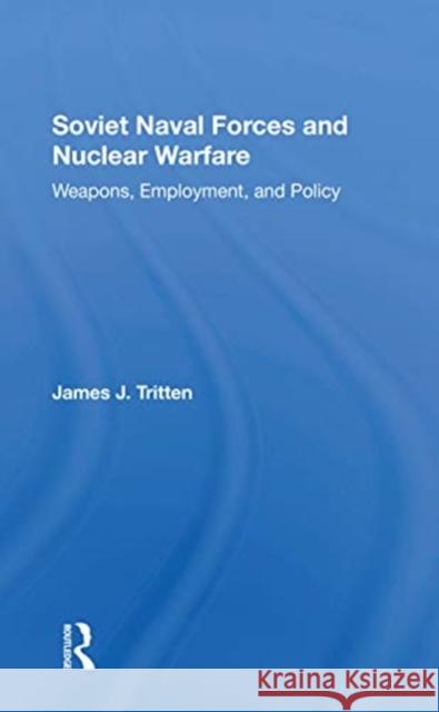 Soviet Naval Forces and Nuclear Warfare: Weapons, Employment, and Policy James J. Tritten 9780367303761 Routledge