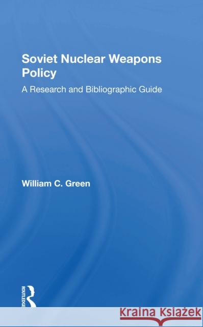 Soviet Nuclear Weapons Policy: A Research and Bibliographic Guide Green, William C. 9780367303778 Taylor & Francis Ltd