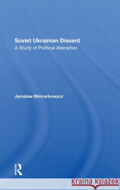 Soviet Ukrainian Dissent: A Study of Political Alienation Bilocerkowycz, Jaro 9780367303877