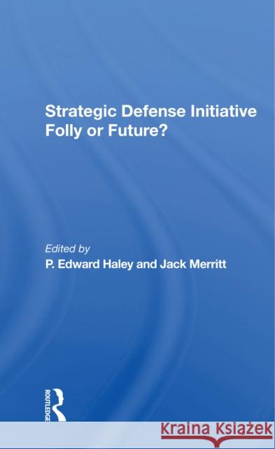 Strategic Defense Initiative: Folly or Future? P. Edward Haley Jack Merritt Martin C. Needler 9780367304300