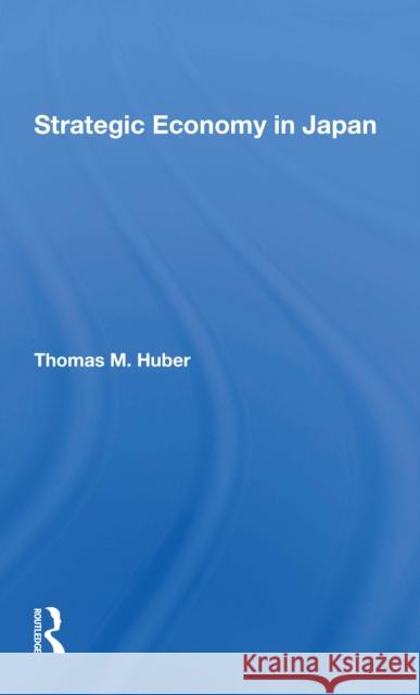 Strategic Economy in Japan Thomas M. Huber 9780367304317 Routledge