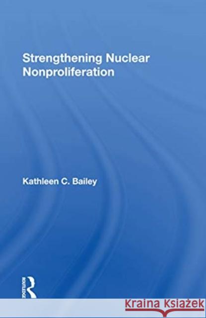 Strengthening Nuclear Nonproliferation Kathleen C. Bailey 9780367304416