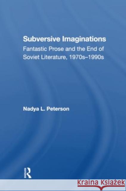 Subversive Imaginations: Fantastic Prose and the End of Soviet Literature, 1970s1990s Nadya Peterson 9780367304614