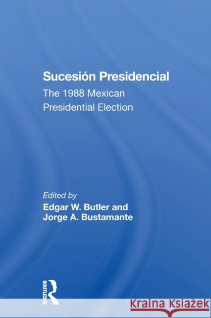 Sucesion Presidencial: The 1988 Mexican Presidential Election Edgar W. Butler Jorge A. Bustamante 9780367304638 Routledge