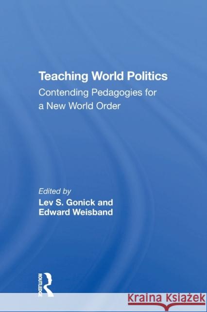 Teaching World Politics: Contending Pedagogies for a New World Order Lev S. Gonick Edward Weisband 9780367304980