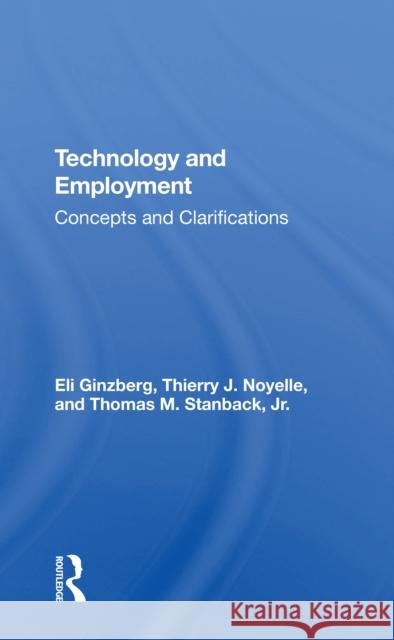 Technology and Employment: Concepts and Clarifications Eli Ginzberg Thierry J. Noyelle Thomas M. Stanbac 9780367305116 Routledge