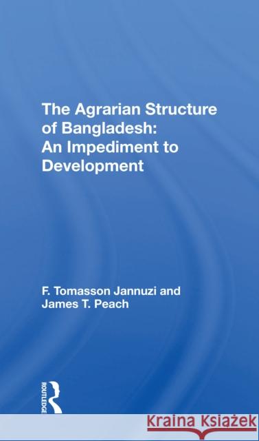 The Agrarian Structure of Bangladesh: An Impediment to Development F. Tomasson Jannuzi James T. Peach 9780367305475 Routledge