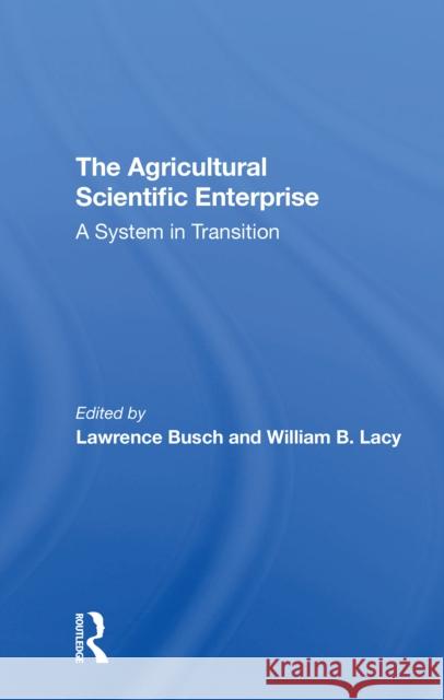 The Agricultural Scientific Enterprise: A System in Transition Lawrence M. Busch William B. Lacy 9780367305482