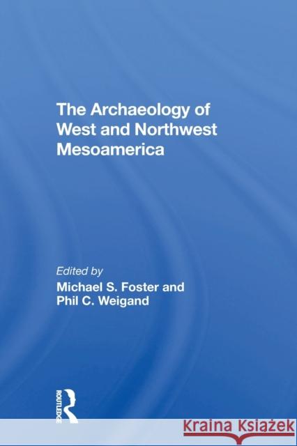 The Archaeology of West and Northwest Mesoamerica Michael S. Foster Phil C. Weigand Leticia Gonzalez 9780367305659