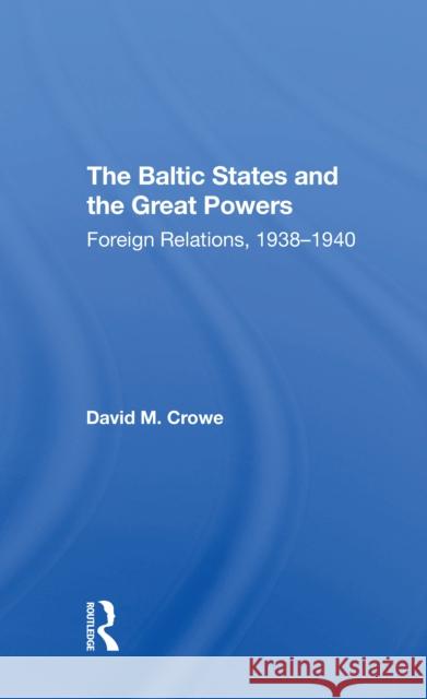 The Baltic States and the Great Powers: Foreign Relations, 1938-1940 Crowe, David 9780367305741 Routledge