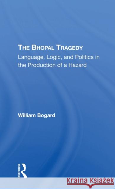 The Bhopal Tragedy: Language, Logic, and Politics in the Production of a Hazard William Bogard 9780367305796