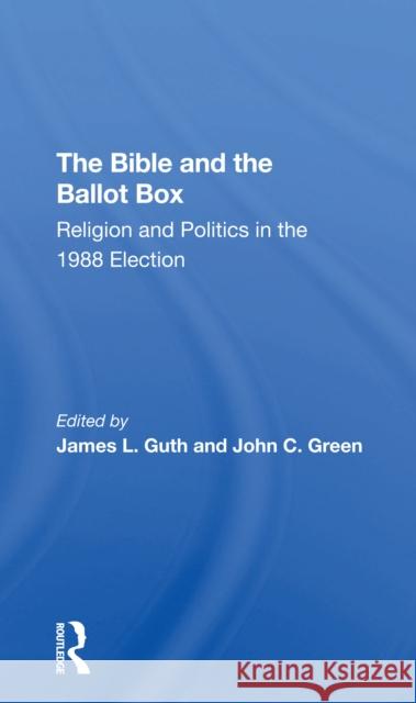 The Bible and the Ballot Box: Religion and Politics in the 1988 Election James L. Guth John C. Green 9780367305802 Routledge