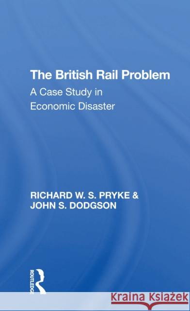 The British Rail Problem: A Case Study in Economic Disaster Pryke, Richard 9780367305888