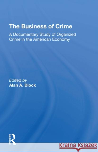 The Business of Crime: A Documentary Study of Organized Crime in the American Economy Alan A. Block 9780367305956