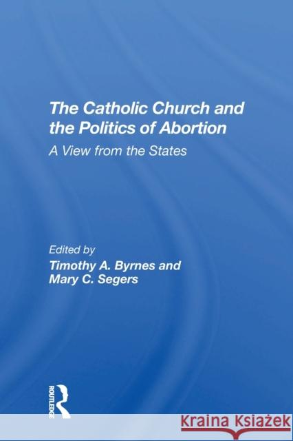 The Catholic Church And The Politics Of Abortion: A View From The States Byrnes, Timothy 9780367306007 Routledge