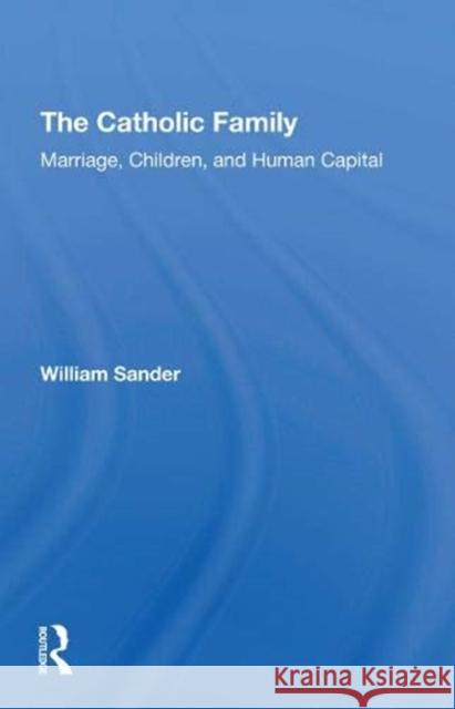 The Catholic Family: Marriage, Children, and Human Capital William Sander 9780367306014 Routledge